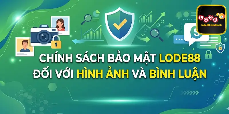 Chính sách bảo mật LODE88 đối với hình ảnh và bình luận