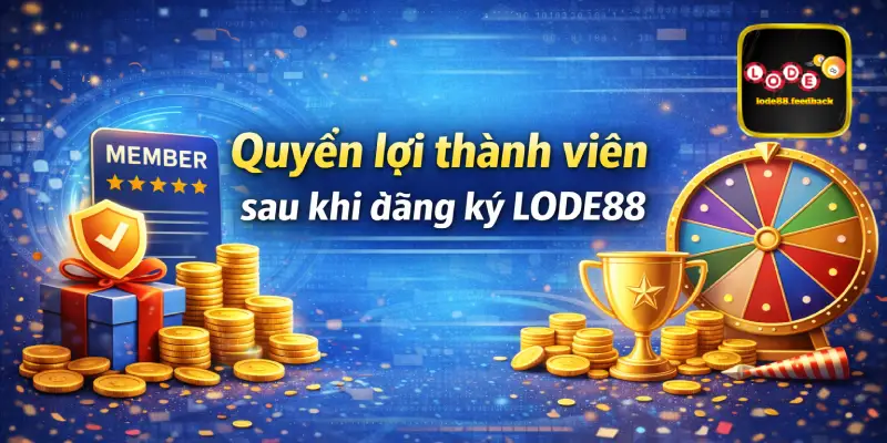 Quyền lợi thành viên sau khi đăng ký LODE88